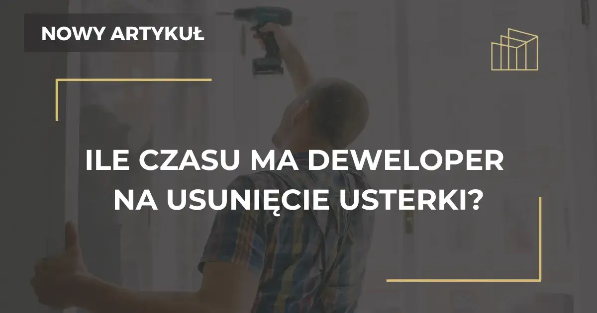 Ile czasu ma deweloper na usunięcie usterki? Poznaj swoje prawa