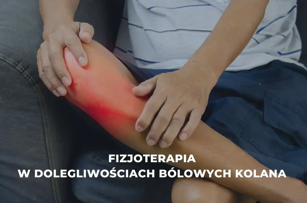 Fizjoterapia kolana na czym polega i jak może złagodzić ból