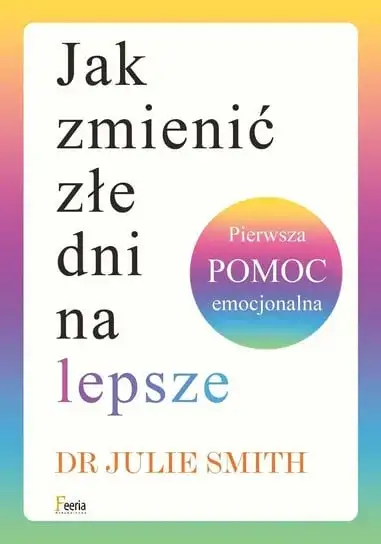 Jak zmienić złe dni na lepsze dzięki pierwszej pomocy emocjonalnej