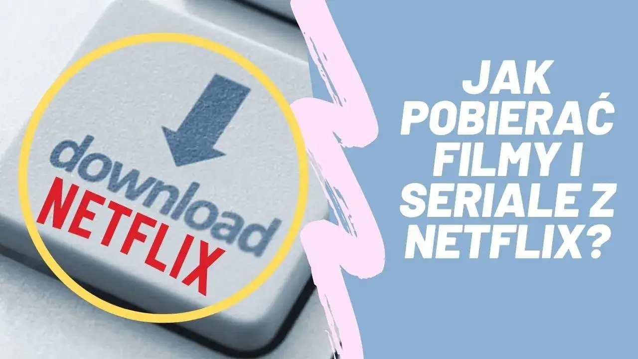 Jak oglądać Netflix offline? Proste sposoby na pobieranie filmów