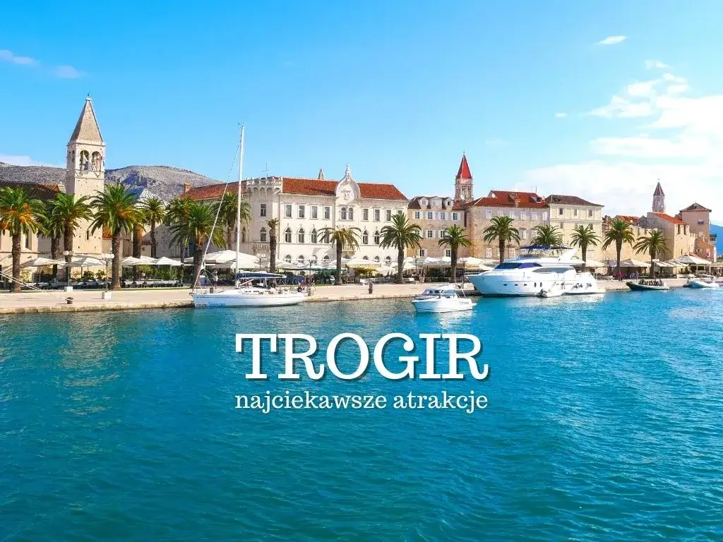 Trogir i okolice: 10 atrakcji, które musisz zobaczyć w Chorwacji