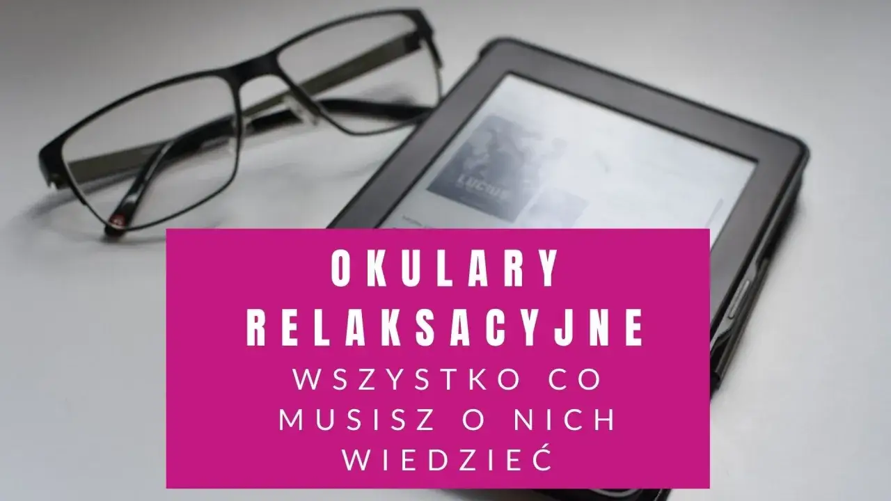 Okulary relaksacyjne obok czytnika e-booków. Wszystko, co musisz o nich wiedzieć, by zadbać o wzrok.