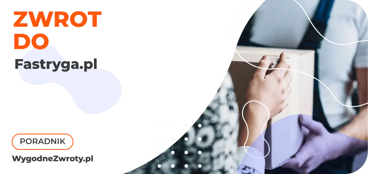 Zwrot do Fastryga.pl - poradnik. Wygodne zwroty paczek.
