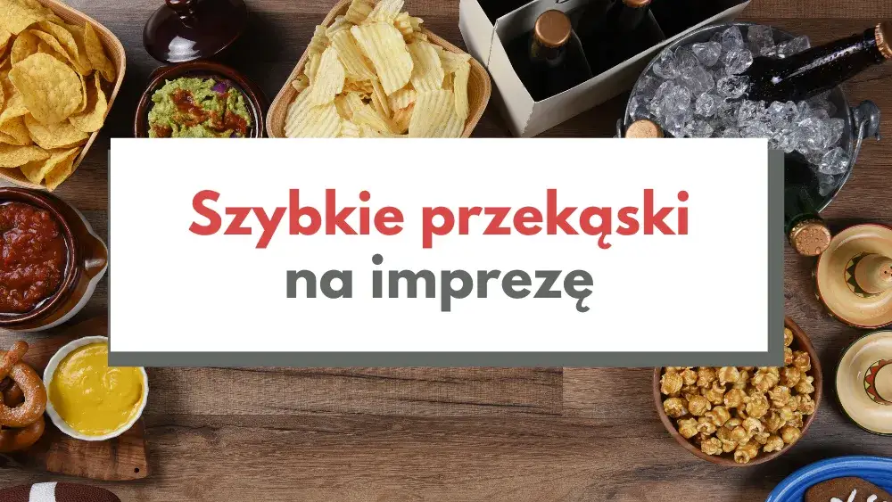 Co zrobić na przekąskę? Szybkie i pyszne pomysły na imprezę