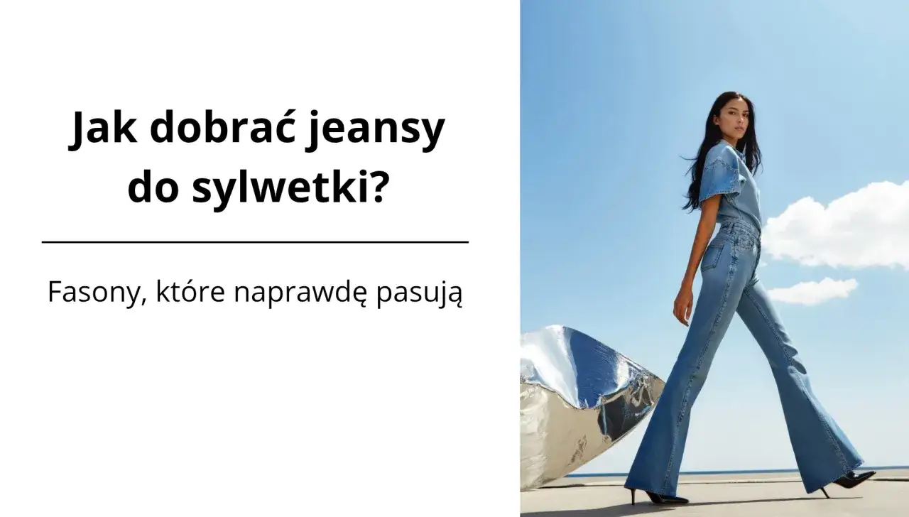 Jak dobrać jeansy do sylwetki? Poradnik, który odmieni zakupy