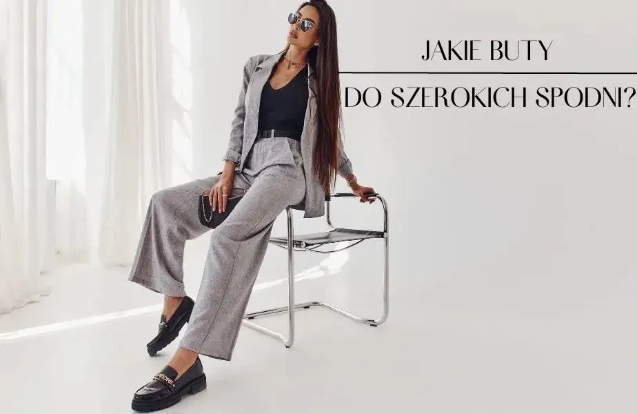 Jakie buty do szerokich spodni – unikaj modowych wpadek i stwórz stylizację