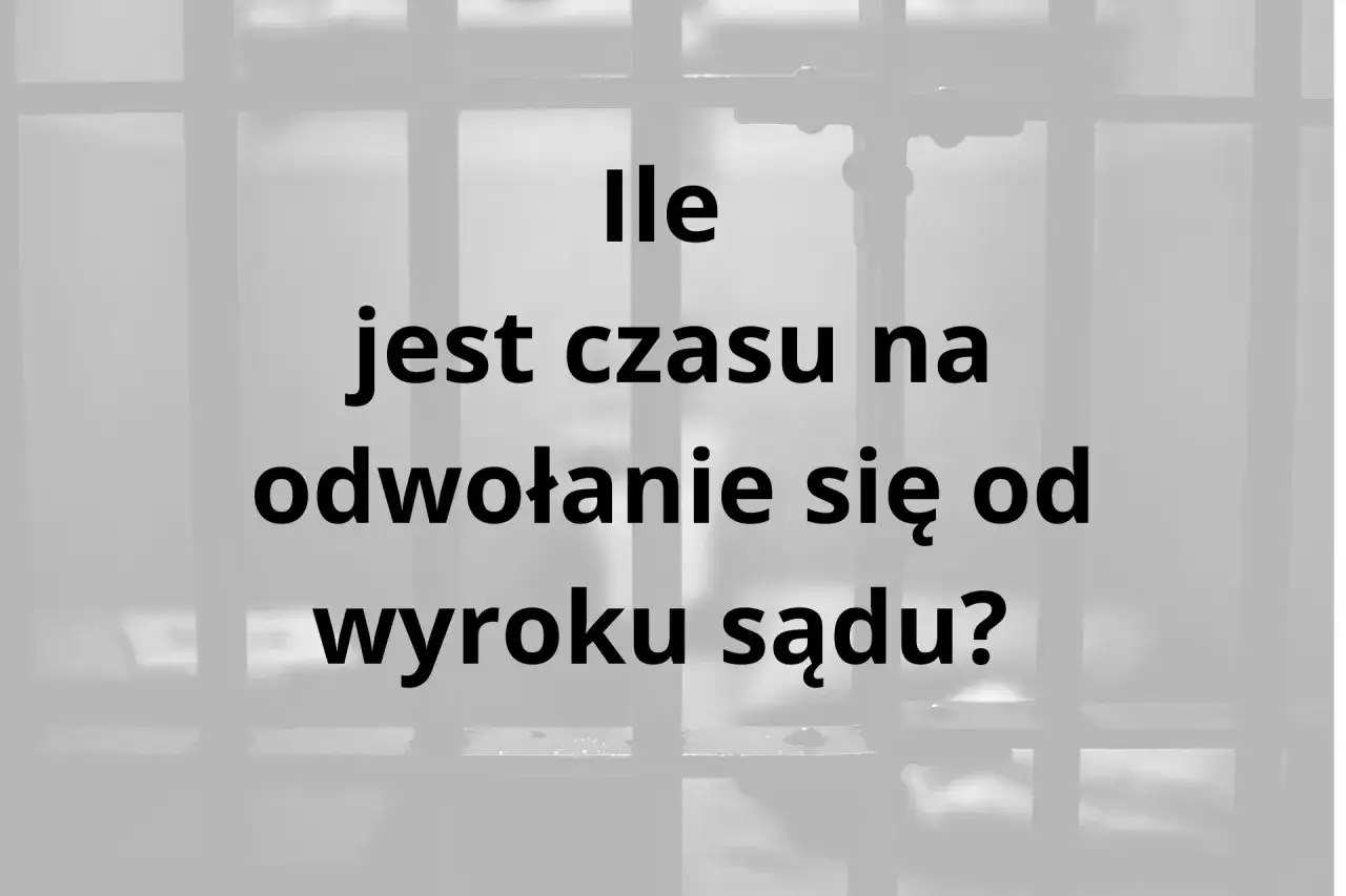 Ile czasu na odwołanie się od wyroku sądu? Pytanie o terminy prawne w tle krat.