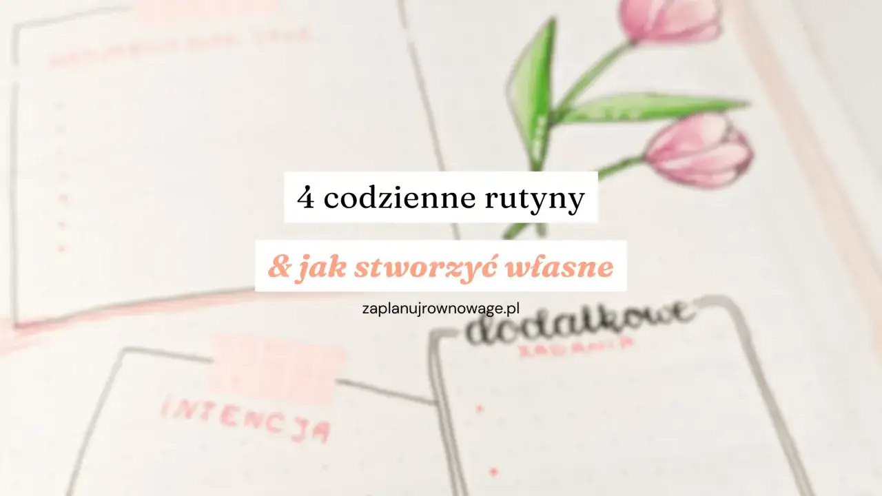 4 codzienne rutyny i jak stworzyć własne. Poznaj sekrety dobrej rutyny, by lepiej zaplanować dzień.