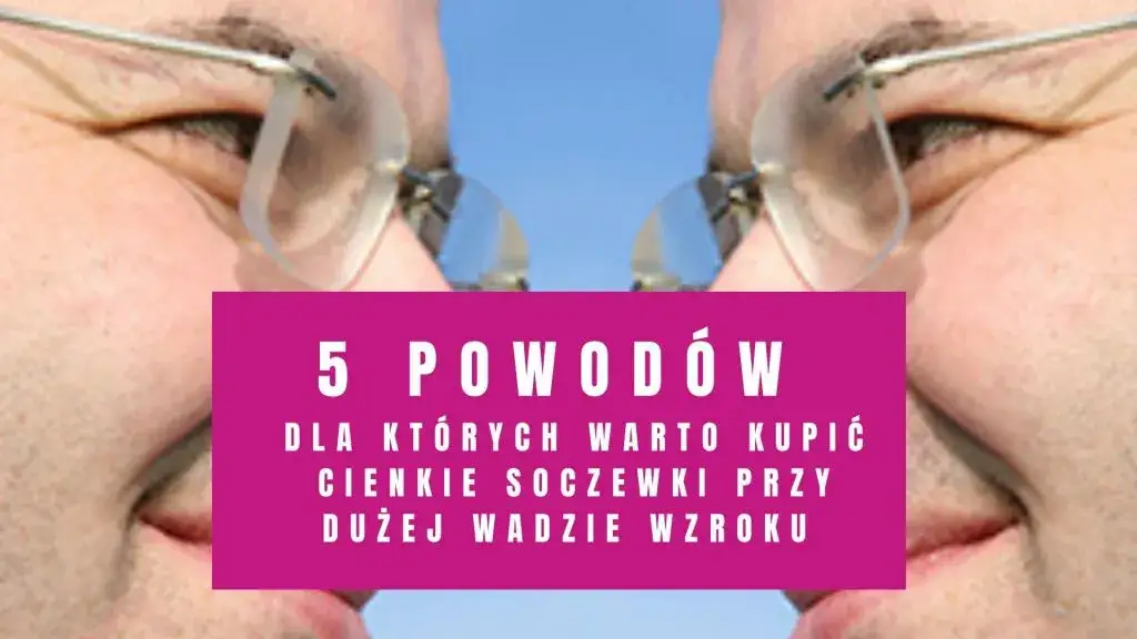 Cienkie szkła przy dużej wadzie? Jak dobrać oprawki!