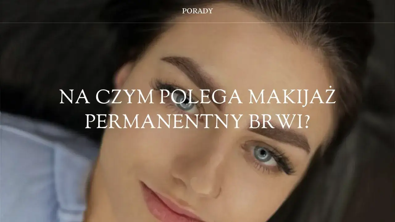 Makijaż permanentny (PMU): Co to jest i czy warto? Poradnik
