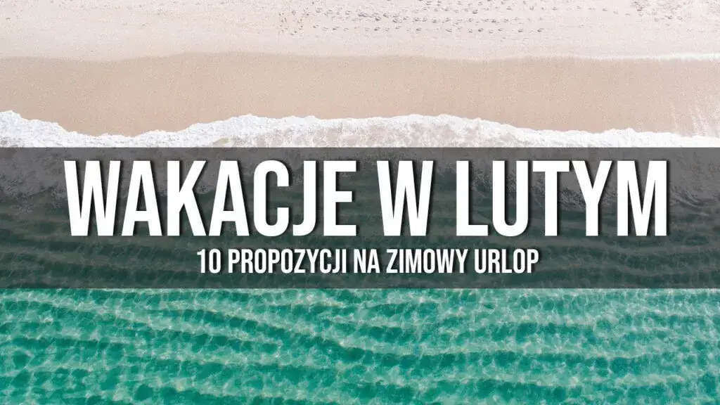 Gdzie lecieć w lutym na ciepły urlop - najlepsze kierunki na zimową ucieczkę