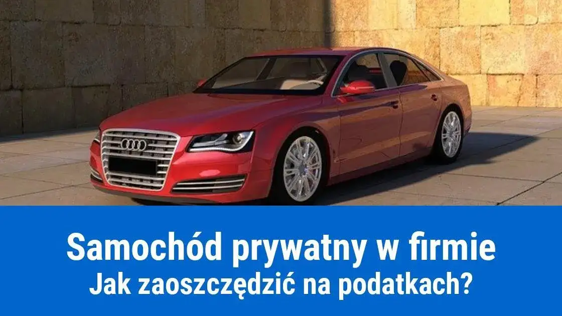 Samochód prywatny w firmie czy działalności? Jak rozliczyć koszty i korzystać z ulg podatkowych?