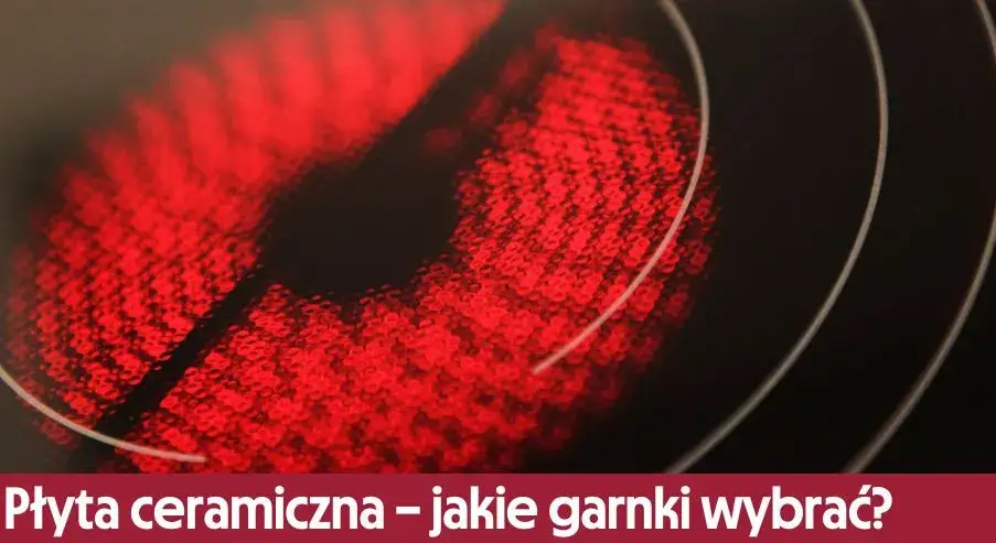 Jakie garnki do płyty ceramicznej wybrać, aby uniknąć zarysowań?