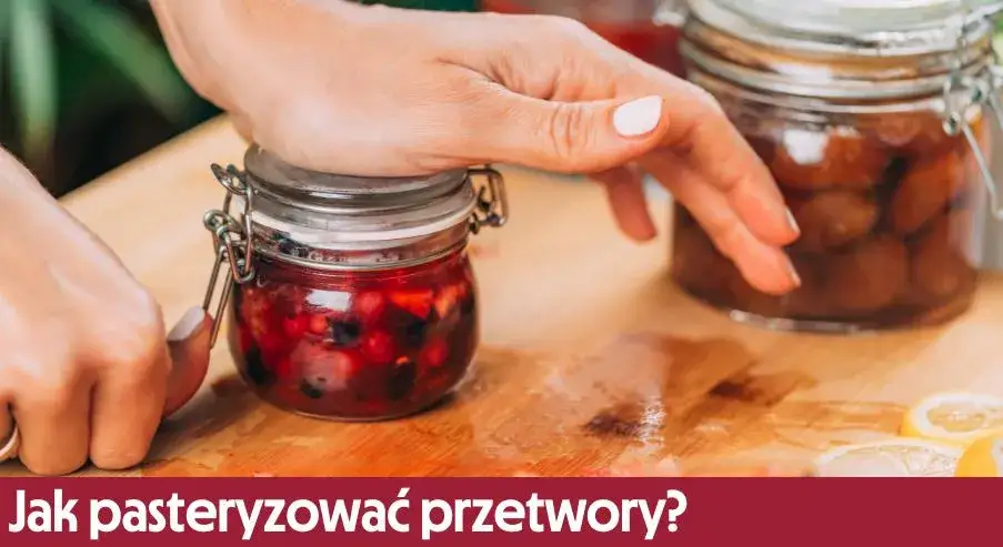 Jak pasteryzować zaprawy, aby uniknąć psucia i zapewnić świeżość