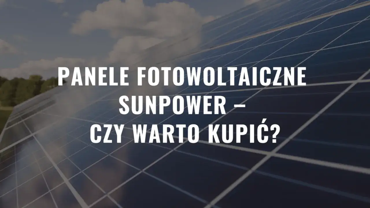 Panele fotowoltaiczne SunPower – czy warto zainwestować w tę technologię? Widok z bliska na panele słoneczne.