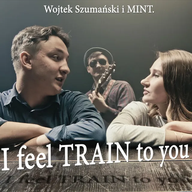 I Feel Train To You • Cały album • Wszystkie utwory • Wykonawca