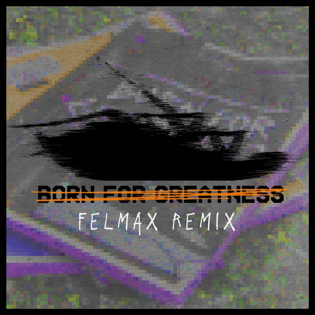 Born For Greatness (Felmax Remix) • Cały album • Wszystkie utwory • Wykonawca