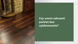 Stary parkiet bez zrywania: 4 sposoby na piękną podłogę!