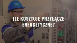 Ile kosztuje przyłącze energetyczne? Poznaj ceny i ukryte opłaty