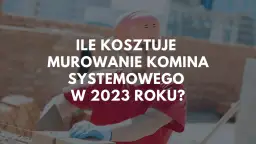 Budowlaniec w kasku i rękawiczkach układa cegły. Tekst na zdjęciu pyta: ile kosztuje postawienie nowego komina systemowego w 2023 roku?