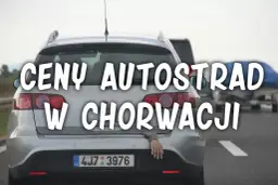 Ceny autostrad w Chorwacji mogą przyprawić o zawrót głowy. Zobacz, ile zapłacisz za przejazd.