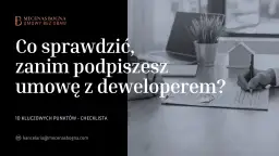Co sprawdzić, zanim podpiszesz umowę z deweloperem? Kluczowa checklista dla kupujących.