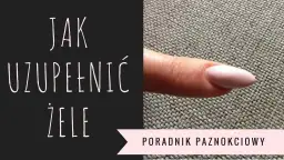 Jak uzupełnić paznokcie żelowe krok po kroku bez błędów i stresu