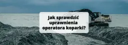 Jak sprawdzić uprawnienia operatora koparki: 5 kroków weryfikacji