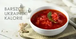 Ile kalorii ma barszcz ukraiński: dokładne wartości i skład odżywczy zupy