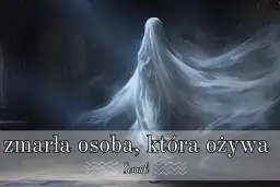 Co oznacza sen o śmierci nieżyjącej osoby - pełna interpretacja sennika