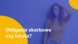 Lokata czy obligacje – co wybrać, aby nie stracić pieniędzy? Porównanie korzyści i ryzyk