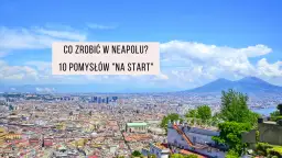 Najlepsze atrakcje w Neapolu, których nie możesz przegapić