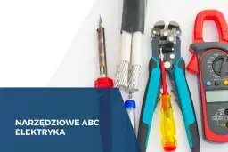 Narzędzia dla elektryka: Kompletny przewodnik po niezbędnym wyposażeniu