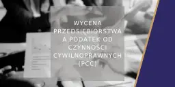 Wycena przedsiębiorstwa a podatek od czynności cywilnoprawnych (PCC). Analiza finansowa i podatkowa.