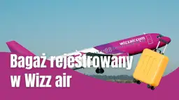 Bagaż rejestrowany WizzAir - co można przewozić i czego unikać