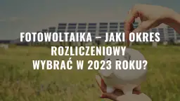 Fotowoltaika: jaki okres rozliczeniowy i jak uniknąć błędów w rozliczeniach