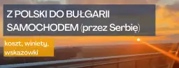 Ile się jedzie do Bułgarii samochodem? Przewodnik po trasach i czasach podróży