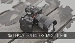 Jaki aparat do filmowania? Wybierz idealny bezlusterkowiec na każdą kieszeń.