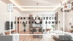 Wysokości gniazdek i włączników: planuj bezpiecznie i funkcjonalnie
