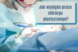 Jak wygląda praca chirurga? Zaskakujące obowiązki i wyzwania w zawodzie