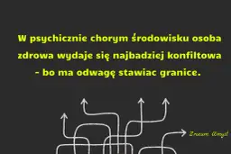 W psychicznie chorym środowisku osoba zdrowa wydaje się konfliktowa, bo ma odwagę stawiać granice. To dlatego były chce utrzymywać kontakt.