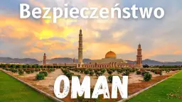Oman: Bezpieczeństwo w podróży fakty, zagrożenia, porady eksperta