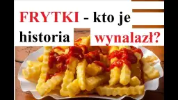 Kto wymyślił frytki? Prawda o ich pochodzeniu i historii
