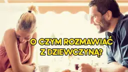 Jak postępować z nowo poznaną dziewczyną? Praktyczny poradnik