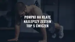 Jakie mięśnie ćwiczą pompki i jak poprawić efektywność treningu