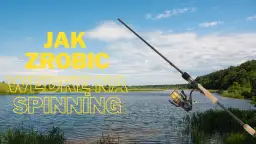Jak zrobić wędkę na spinning - proste kroki do skutecznego wędkowania