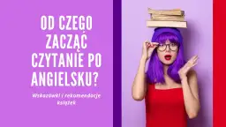 Zastanawiasz się, od czego zacząć czytanie po angielsku? Oto wskazówki i rekomendacje prostych książek po angielsku, które pomogą Ci w nauce.