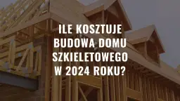 Drewniana konstrukcja domu szkieletowego w budowie. Tekst: "Ile kosztuje budowa domu szkieletowego w 2024 roku?".