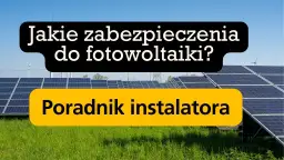 Jakie zabezpieczenia w fotowoltaice są niezbędne dla bezpieczeństwa instalacji?
