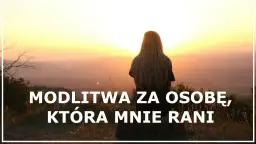 Modlitwa za człowieka który sprawia mi ból – znajdź wewnętrzny spokój